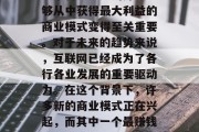 你将引领全球消费潮流的最新商业模式——互联网+健康  在信息爆炸的时代,人们每天都会接触到大量的信息。在这种情况下,选择一个自己熟悉的并且能够从中获得最大利益的商业模式变得至关重要。对于未来的趋势来说,互联网已经成为了各行各业发展的重要驱动力。在这个背景下,许多新的商业模式正在兴起,而其中一个最赚钱的小生意便是互联网+健康。本文将详细探讨这个新兴商业模式的特点、优势以及可能的发展前景。,互联网+健康,推动行业发展的新商业模式探索 你将引领全球消费潮流的最新商业模式——互联网+健康  在信息爆炸的时代,人们每天都会接触到大量的信息。在这种情况下,选择一个自己熟悉的并且能够从中获得最大利益的商业模式变得至关重要。对于未来的趋势来说,互联网已经成为了各行各业发展的重要驱动力。在这个背景下,许多新的商业模式正在兴起,而其中一个最赚钱的小生意便是互联网+健康。本文将详细探讨这个新兴商业模式的特点、优势以及可能的发展前景。,互联网+健康,推动行业发展的新商业模式探索