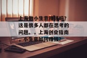 上海做小生意赚钱吗？这是很多人都在思考的问题。，上海创业指南，小生意如何赚钱？