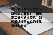 浙江浙江的义乌有什么赚钱的小生意?,探索浙江省内的小商机,如何通过经营义乌的小生意赚取财富 浙江浙江的义乌有什么赚钱的小生意?,探索浙江省内的小商机,如何通过经营义乌的小生意赚取财富