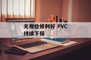 无视检修利好 PVC持续下探