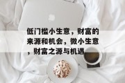 低门槛小生意,财富的来源和机会,微小生意,财富之源与机遇