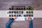 海南，海岛贸易之利，探索赚钱之道，海南海岛贸易之利，探索赚钱之道