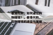 香港代购,如何通过购物赚钱?,香港代购,购物赚钱的途径与策略 香港代购,如何通过购物赚钱?,香港代购,购物赚钱的途径与策略