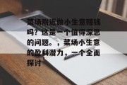 菜场附近做小生意赚钱吗?这是一个值得深思的问题。,菜场小生意的盈利潜力,一个全面探讨