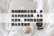 贵阳赚钱的小生意,多元化的创业选择,多元化创业,贵阳致富的赚钱小生意推荐 贵阳赚钱的小生意,多元化的创业选择,多元化创业,贵阳致富的赚钱小生意推荐