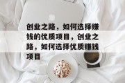 创业之路，如何选择赚钱的优质项目，创业之路，如何选择优质赚钱项目