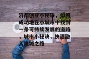 济南创业小秘诀，如何成功地在小城市中找到一条可持续发展的道路，城市小秘诀，快速融入泉城之路