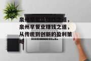泉州早餐业赚钱之道,泉州早餐业赚钱之道,从传统到创新的盈利策略 泉州早餐业赚钱之道,泉州早餐业赚钱之道,从传统到创新的盈利策略