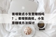 姜堰做点小生意赚钱吗?,姜堰微商机,小生意赚钱方法探讨 姜堰做点小生意赚钱吗?,姜堰微商机,小生意赚钱方法探讨
