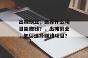 出摊创业，选择什么项目能赚钱？，出摊创业，如何选择赚钱项目？