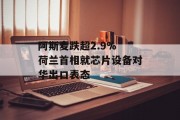 阿斯麦跌超2.9% 荷兰首相就芯片设备对华出口表态 阿斯麦跌超2.9% 荷兰首相就芯片设备对华出口表态