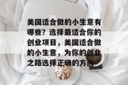 美国适合做的小生意有哪些?选择最适合你的创业项目,美国适合做的小生意,为你的创业之路选择正确的方向 美国适合做的小生意有哪些?选择最适合你的创业项目,美国适合做的小生意,为你的创业之路选择正确的方向