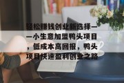 轻松赚钱创业新选择——小生意加盟鸭头项目,低成本高回报,鸭头项目快速盈利创业之路 轻松赚钱创业新选择——小生意加盟鸭头项目,低成本高回报,鸭头项目快速盈利创业之路