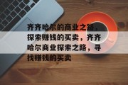 齐齐哈尔的商业之路,探索赚钱的买卖,齐齐哈尔商业探索之路,寻找赚钱的买卖 齐齐哈尔的商业之路,探索赚钱的买卖,齐齐哈尔商业探索之路,寻找赚钱的买卖
