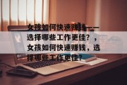 女孩如何快速赚钱——选择哪些工作更佳?,女孩如何快速赚钱,选择哪些工作更佳? 女孩如何快速赚钱——选择哪些工作更佳?,女孩如何快速赚钱,选择哪些工作更佳?