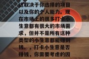 做打卡小生意赚钱吗?这取决于你选择的项目以及你的个人能力。现在市场上的很多打卡小生意都有很大的市场需求,但并不是所有这种类型的小生意都能赚到钱。,打卡小生意是否赚钱,你需要考虑的因素 做打卡小生意赚钱吗?这取决于你选择的项目以及你的个人能力。现在市场上的很多打卡小生意都有很大的市场需求,但并不是所有这种类型的小生意都能赚到钱。,打卡小生意是否赚钱,你需要考虑的因素