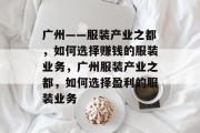 广州——服装产业之都,如何选择赚钱的服装业务,广州服装产业之都,如何选择盈利的服装业务 广州——服装产业之都,如何选择赚钱的服装业务,广州服装产业之都,如何选择盈利的服装业务