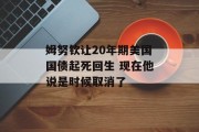 姆努钦让20年期美国国债起死回生 现在他说是时候取消了 姆努钦让20年期美国国债起死回生 现在他说是时候取消了