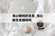 海口赚钱的生意_海口做生意赚钱吗 海口赚钱的生意_海口做生意赚钱吗