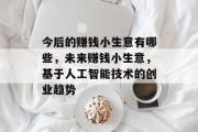 今后的赚钱小生意有哪些,未来赚钱小生意,基于人工智能技术的创业趋势