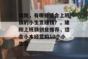 建阳,有哪些适合上班族的小生意赚钱?,建阳上班族创业推荐,适合小本经营的10个小生意