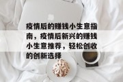 疫情后的赚钱小生意指南,疫情后新兴的赚钱小生意推荐,轻松创收的创新选择 疫情后的赚钱小生意指南,疫情后新兴的赚钱小生意推荐,轻松创收的创新选择