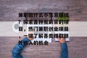 兼职做什么小生意赚钱?探索各种有前景的项目,热门兼职创业项目,一键了解各类赚取额外收入的机会 兼职做什么小生意赚钱?探索各种有前景的项目,热门兼职创业项目,一键了解各类赚取额外收入的机会