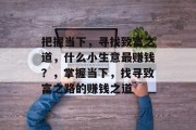 把握当下，寻找致富之道，什么小生意最赚钱？，掌握当下，找寻致富之路的赚钱之道