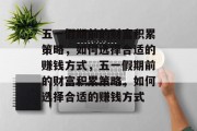 五一假期前的财富积累策略,如何选择合适的赚钱方式,五一假期前的财富积累策略,如何选择合适的赚钱方式 五一假期前的财富积累策略,如何选择合适的赚钱方式,五一假期前的财富积累策略,如何选择合适的赚钱方式