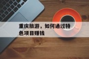 重庆旅游,如何通过特色项目赚钱