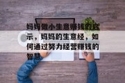 妈妈做小生意赚钱的启示,妈妈的生意经,如何通过努力经营赚钱的智慧 妈妈做小生意赚钱的启示,妈妈的生意经,如何通过努力经营赚钱的智慧