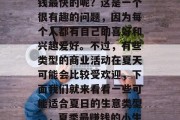 夏日的小生意有哪些赚钱最快的呢?这是一个很有趣的问题,因为每个人都有自己的喜好和兴趣爱好。不过,有些类型的商业活动在夏天可能会比较受欢迎,下面我们就来看看一些可能适合夏日的生意类型。,夏季最赚钱的小生意推荐