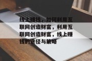 线上赚钱，如何利用互联网创造财富，利用互联网创造财富，线上赚钱的途径与策略