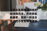 经营小生意赚钱项目的秘诀和方法,开启创业新篇章,找到一份适合自己的小生意赚钱项目 经营小生意赚钱项目的秘诀和方法,开启创业新篇章,找到一份适合自己的小生意赚钱项目
