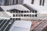 过年适合赚钱的小生意,盘点过年期间适合赚钱的商机 过年适合赚钱的小生意,盘点过年期间适合赚钱的商机