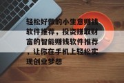 轻松好做的小生意赚钱软件推荐,投资赚取财富的智能赚钱软件推荐,让你在手机上轻松实现创业梦想 轻松好做的小生意赚钱软件推荐,投资赚取财富的智能赚钱软件推荐,让你在手机上轻松实现创业梦想