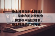 晚上没事做什么赚钱？——探索夜间副业机会，探索夜间副业机会，晚上赚钱的几种方式