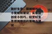 做好生意，摆摊赚钱的小策略和建议，实体店创业小技巧，经营好生意摆摊赚钱的策略与建议
