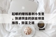 起眼的赚钱暴利小生意,快速捞金的创业项目推荐,致富之道