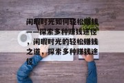 闲暇时光如何轻松赚钱——探索多种赚钱途径，闲暇时光的轻松赚钱之道，探索多种赚钱途径