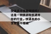 快递员小生意赚钱吗?这是一种挑战和机遇并存的行业,快递员的小生意赚不赚钱 快递员小生意赚钱吗?这是一种挑战和机遇并存的行业,快递员的小生意赚不赚钱