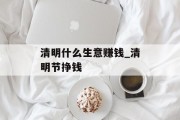 清明什么生意赚钱_清明节挣钱