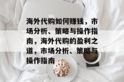 海外代购如何赚钱，市场分析、策略与操作指南，海外代购的盈利之道，市场分析、策略与操作指南