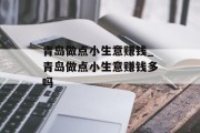 青岛做点小生意赚钱_青岛做点小生意赚钱多吗 青岛做点小生意赚钱_青岛做点小生意赚钱多吗