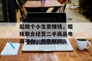 姐妹间的共享经济,一起做个小生意赚钱,姐妹联合经营二手商品电商平台,共享利润