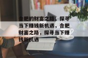 合肥的财富之路,探寻当下赚钱新机遇,合肥财富之路,探寻当下赚钱新机遇 合肥的财富之路,探寻当下赚钱新机遇,合肥财富之路,探寻当下赚钱新机遇