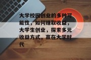 大学校园创业的多种可能性，如何赚取收益，大学生创业，探索多元收益方式，赢在大学时代