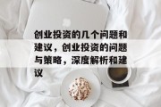 创业投资的几个问题和建议,创业投资的问题与策略,深度解析和建议 创业投资的几个问题和建议,创业投资的问题与策略,深度解析和建议