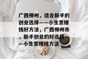广西柳州,适合新手的创业选择——小生意赚钱好方法,广西柳州市,新手创业的好选择——小生意赚钱方法 广西柳州,适合新手的创业选择——小生意赚钱好方法,广西柳州市,新手创业的好选择——小生意赚钱方法