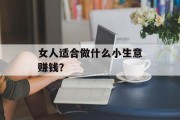 女人适合做什么小生意赚钱? 女人适合做什么小生意赚钱?